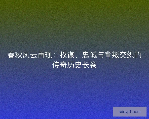 春秋风云再现：权谋、忠诚与背叛交织的传奇历史长卷